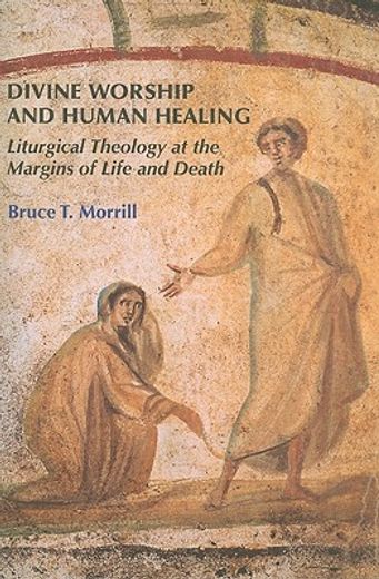 divine worship and human healing,liturgical theology at the margins of life and death (en Inglés)