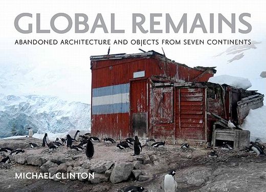 global remains,abandoned architecture and objects from seven continents