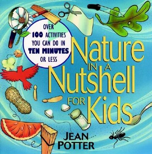 nature in a nutshell for kids,over 100 activities you can do in ten minutes or less (en Inglés)