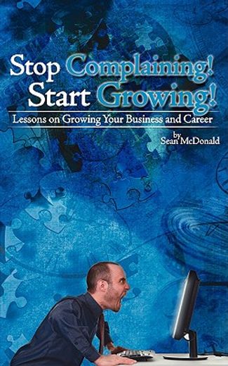 stop complaining! start growing!: lessons on growing your business and career