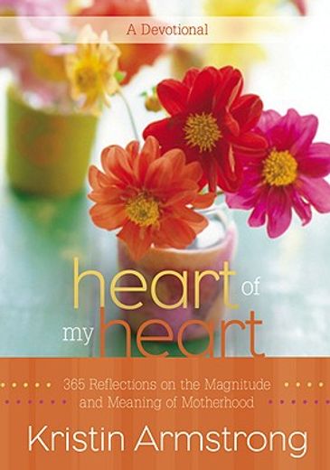heart of my heart,365 reflections on the magnitude and meaning of motherhood: a devotional (in English)