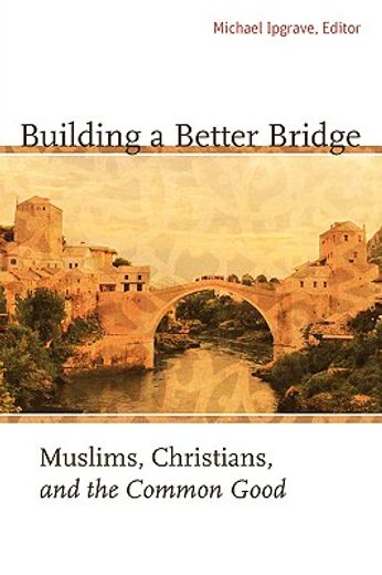 building a better bridge,muslims, christians, and the common good