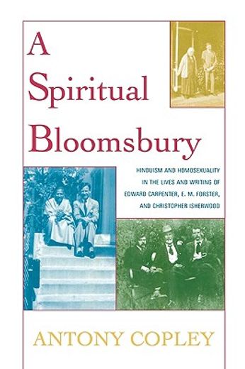 a spiritual bloomsbury,hinduism and homosexuality in the lives and writings of edward carpenter, e. m. forster, and christo