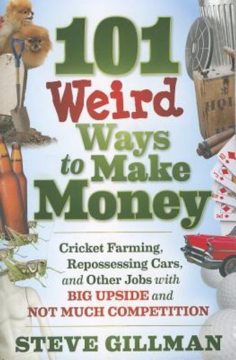 101 weird ways to make money,cricket farming, repossessing cars, and other jobs with big upside and not much competition (en Inglés)