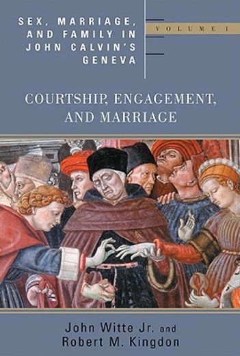 sex, marriage, and family life in john calvin´s geneva,courtship, engagement, and marriage