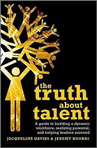 the truth about talent,a guide to building a dynamic workforce, realising potential, and helping people to succeed