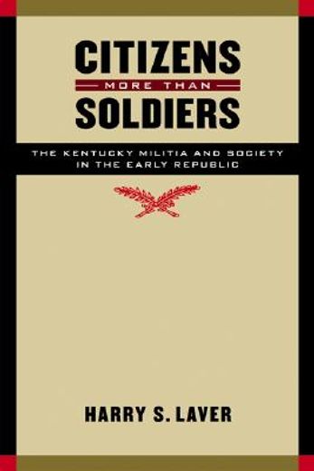citizens more than soldiers,the kentucky militia and society in the early republic