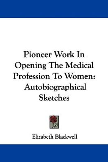 pioneer work in opening the medical profession to women,autobiographical sketches