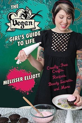 The Vegan Girl's Guide to Life: Cruelty-Free Crafts, Recipes, Beauty Secrets, and More (en Inglés)