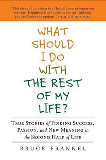 what should i do with the rest of my life?,true stories of finding success, passion, and new meaning in the second half of life