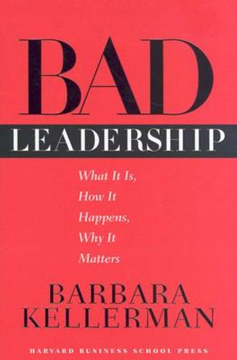 bad leadership,what it is, how it happens, why it matters (en Inglés)