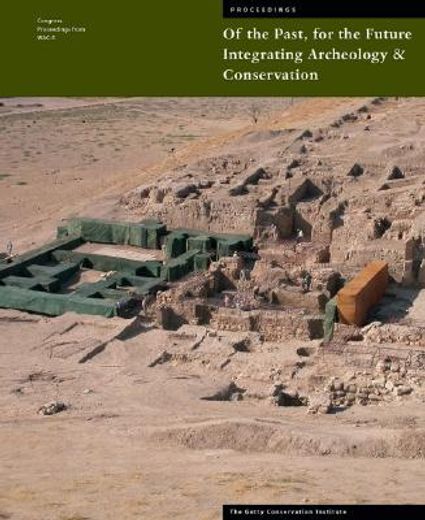 of the past, for the future,integrating archaeology and conservation: proceedings of the conservation theme at the 5th world arc