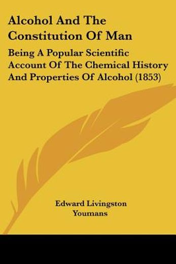 alcohol and the constitution of man,being a popular scientific account of the chemical history and properties of alcohol (en Inglés)