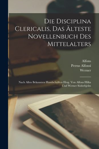 Die Disciplina Clericalis, das Älteste Novellenbuch des Mittelalters; Nach Allen Bekannten Handschriften Hrsg. Von Alfons Hilka und Werner Söderhjelm (in Latin)