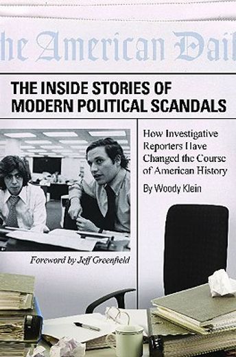 the inside stories of modern political scandals,how investigative reporters have changed the course of american history