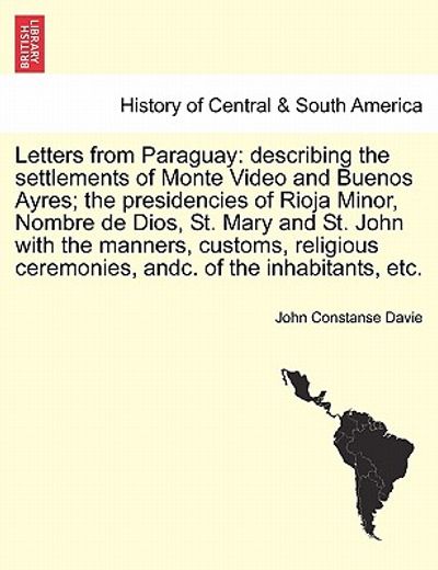 letters from paraguay: describing the settlements of monte video and buenos ayres; the presidencies of rioja minor, nombre de dios, st. mary