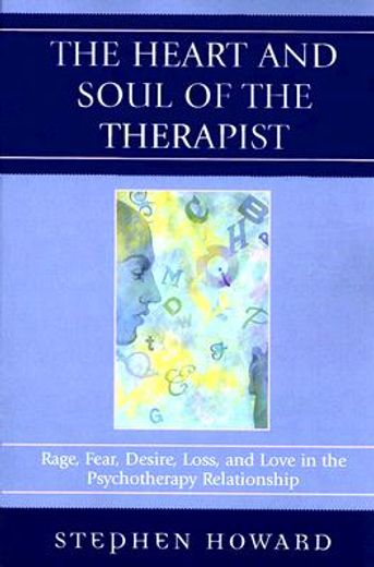 the heart and soul of the therapist,rage, fear, desire, loss, and love in the psychotherapy relationship