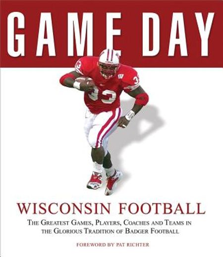 Wisconsin Football: The Greatest Games, Players, Coaches and Teams in the Glorious Tradition of Badger Football (en Inglés)