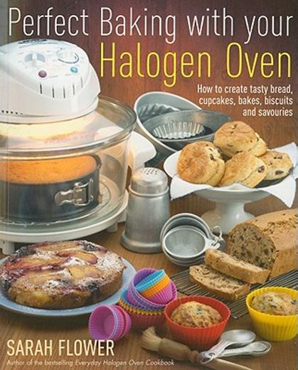 perfect baking with your halogen oven: how to create tasty bread, cupcakes, bakes, biscuits and savouries