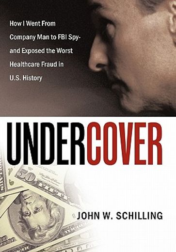 undercover,how i went from company man to fbi spy and exposed the worst healthcare fraud in u.s. history (en Inglés)