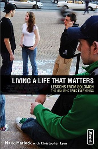 living a life that matters,lessons from solomon, the man who tried everything