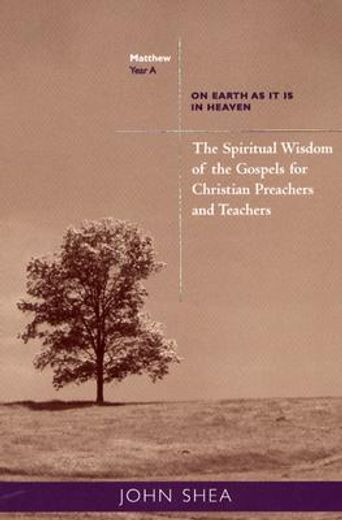 the spiritual wisdom of the gospels for christian preachers and teachers,on earth as it is in heaven - year a (in English)