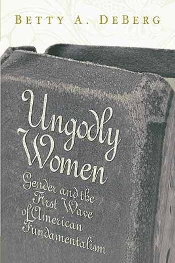 ungodly women,gender and the first wave of american fundamentalism