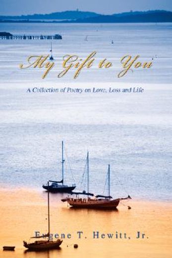 my gift to you,a collection of poetry on love, loss and life (en Inglés)