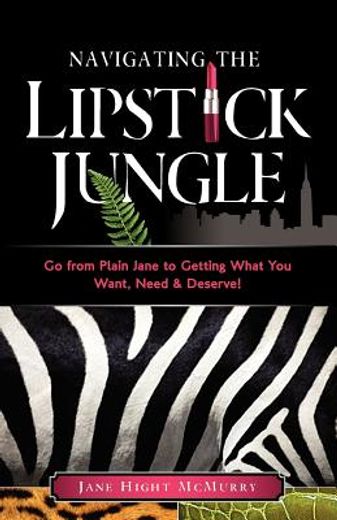 navigating the lipstick jungle: go from plain jane to getting what you want, need, and deserve!