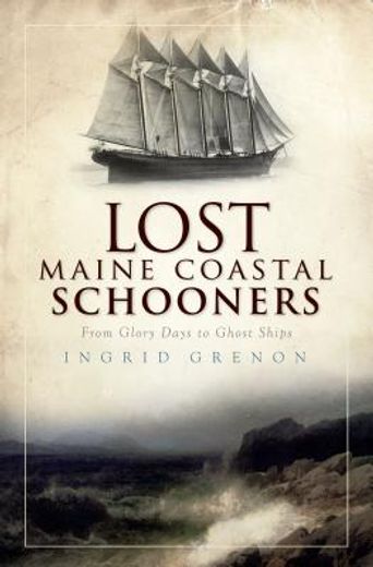 lost maine coastal schooners,from glory days to ghost ships
