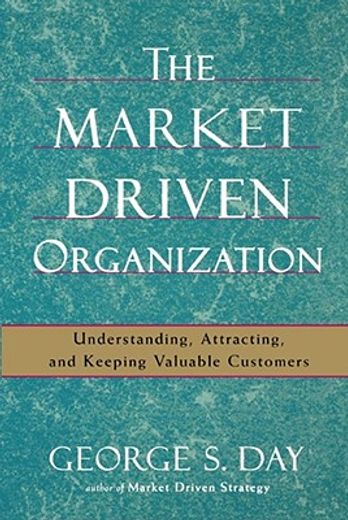 the market driven organization,understanding, attracting, and keeping valuable customers