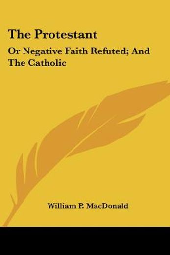 the protestant: or negative faith refute
