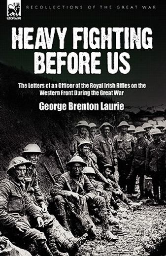 heavy fighting before us: the letters of an officer of the royal irish rifles on the western front d