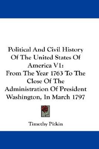 political and civil history of the united states of america,from the year 1763 to the close of the administration of president washington, in march 1797