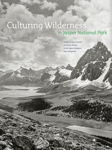 culturing wilderness in jasper national park,studies in two centuries of human history in the upper athabasca river watershed