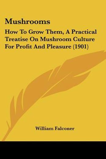 mushrooms,how to grow them, a practical treatise on mushroom culture for profit and pleasure