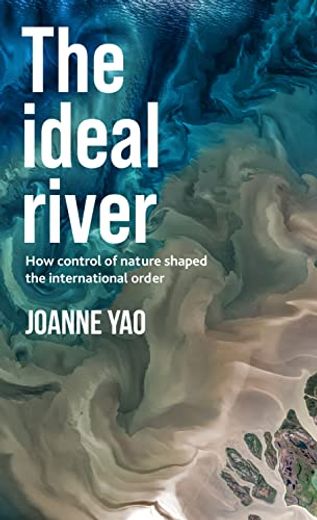 The Ideal River: How Control of Nature Shaped the International Order (en Inglés)