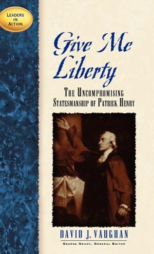 give me liberty,the uncompromising statesmanship of patrick henry
