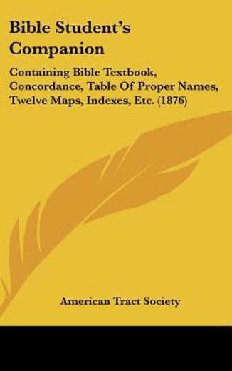 bible student´s companion,containing bible textbook, concordance, table of proper names, twelve maps, indexes, etc.