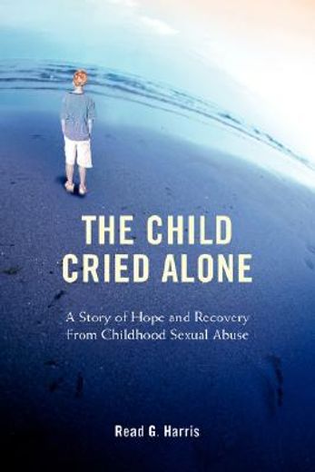 the child cried alone,a story of hope and recovery from childhood sexual abuse (en Inglés)