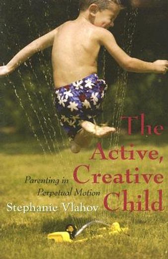 The Active, Creative Child: Parenting in Perpetual Motion (en Inglés)