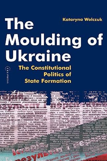 the moulding of ukraine,the constitutional politics of state formation