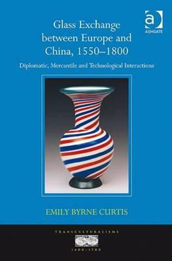 glass exchange between europe and china, 1550-1800,diplomatic, mercantile and technological interactions