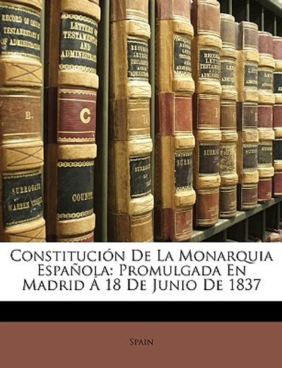 constitucin de la monarquia espaola: promulgada en madrid 18 de junio de 1837