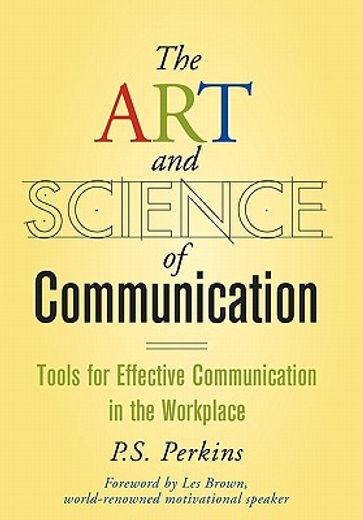 the art and science of communication,tools for effective communication in the workplace (en Inglés)