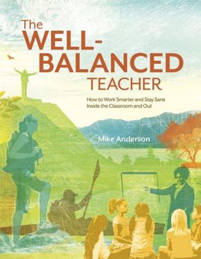 the well-balanced teacher,how to work smarter and stay sane inside the classroom and out (en Inglés)