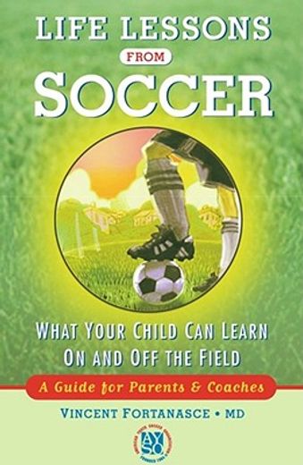 life lessons from soccer,what your child can learn on and off the field : a guide for parents and coaches (en Inglés)