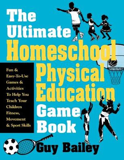 the ultimate homeschool physical education game book,fun & easy-to-use games & activities to help you teach your children fitness, movement & sport skill (en Inglés)