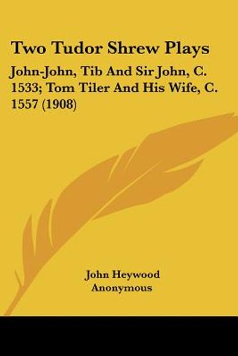 two tudor shrew plays,john-john, tib and sir john, c. 1533; tom tiler and his wife, c. 1557