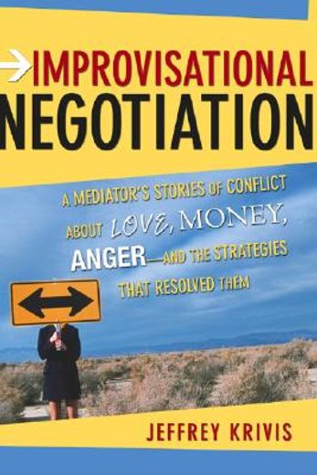 improvisational negotiation,a mediator´s stories of conflict about love, money, anger--and the strategies that resolved them